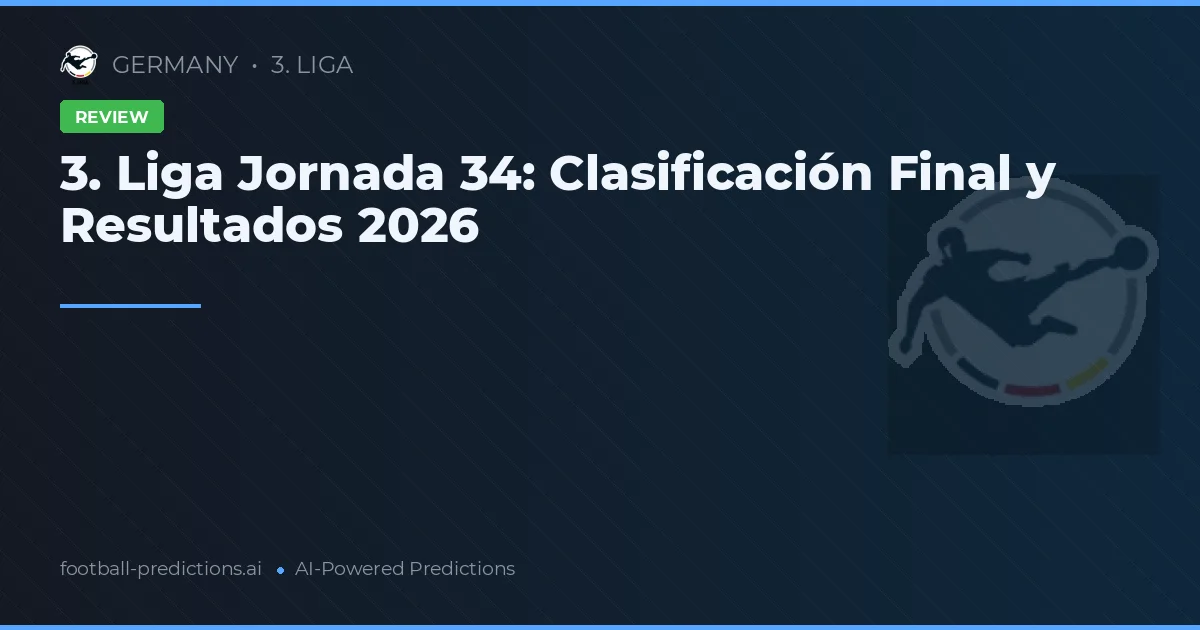 3. Liga Jornada 34: Clasificación Final y Resultados 2026