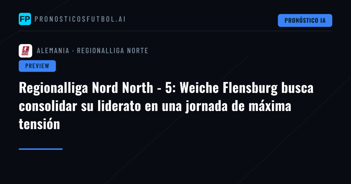 Regionalliga Nord North - 5: Weiche Flensburg busca consolidar su liderato en una jornada de máxima tensión