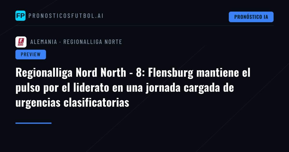 Regionalliga Nord North - 8: Flensburg mantiene el pulso por el liderato en una jornada cargada de urgencias clasificatorias