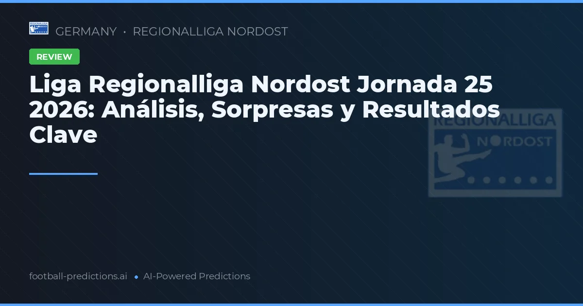 Liga Regionalliga Nordost Jornada 25 2026: Análisis, Sorpresas y Resultados Clave