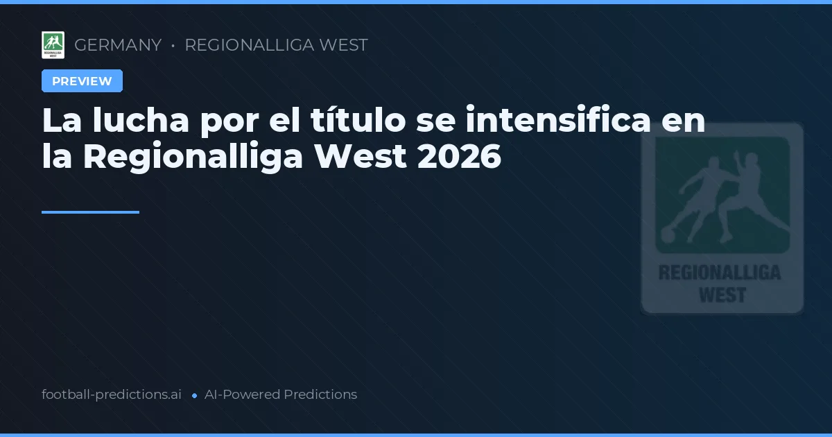 La lucha por el título se intensifica en la Regionalliga West 2026