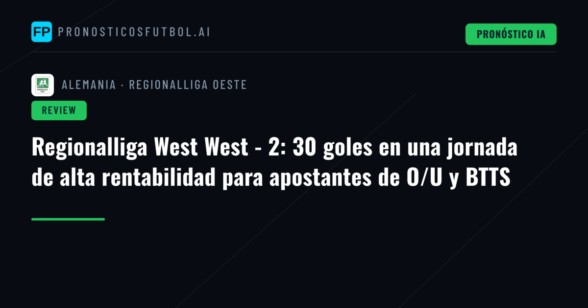 Regionalliga West West - 2: 30 goles en una jornada de alta rentabilidad para apostantes de O/U y BTTS