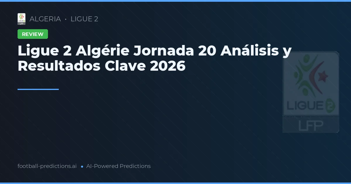 Ligue 2 Algérie Jornada 20 Análisis y Resultados Clave 2026