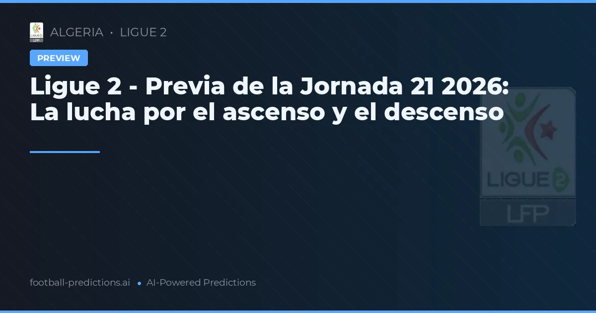 Ligue 2 - Previa de la Jornada 21 2026: La lucha por el ascenso y el descenso