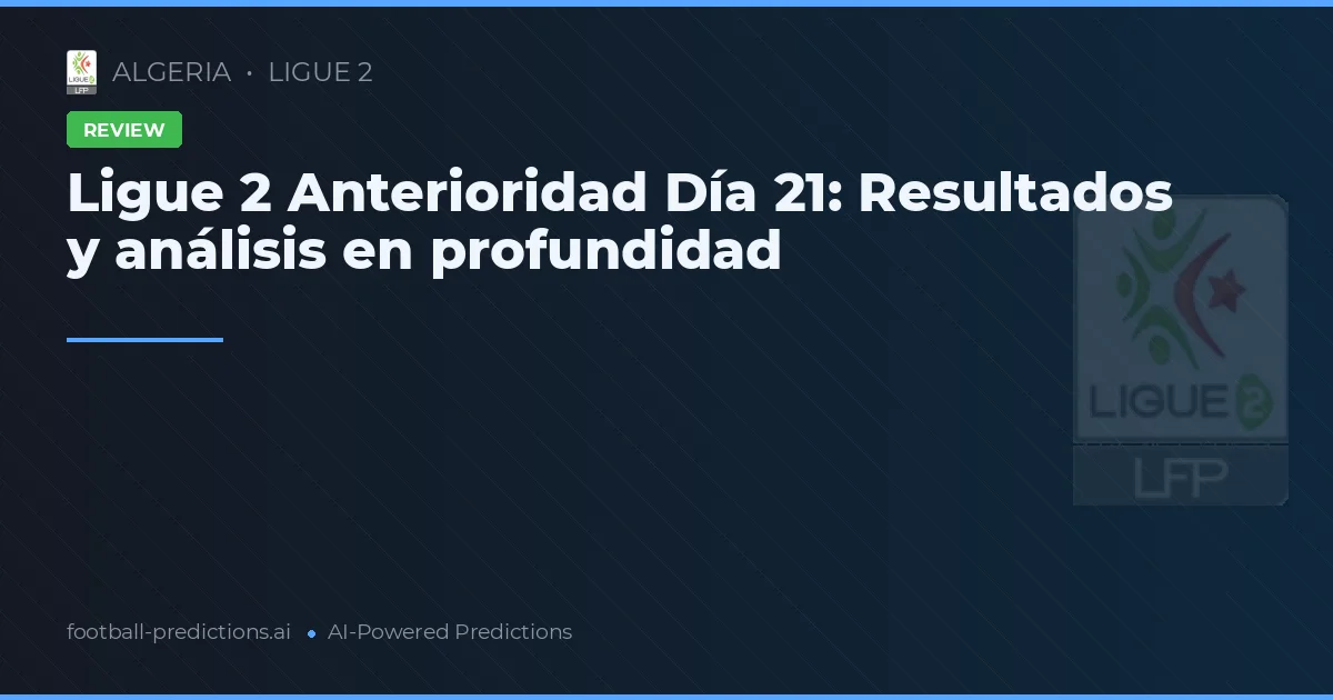 Ligue 2 Anterioridad Día 21: Resultados y análisis en profundidad