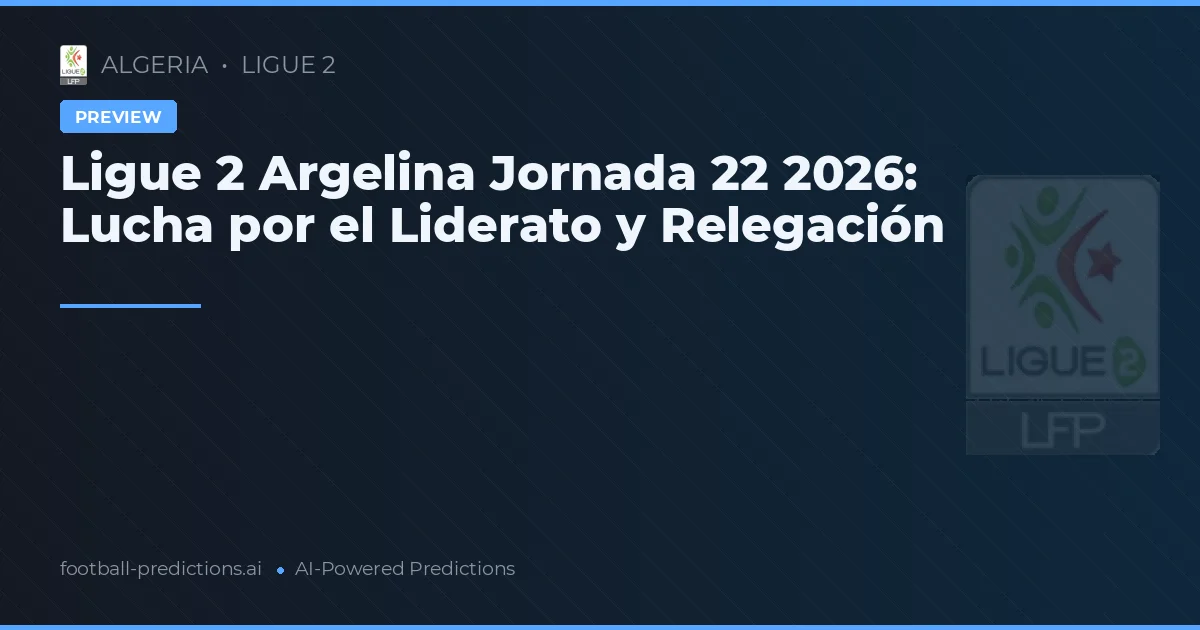 Ligue 2 Argelina Jornada 22 2026: Lucha por el Liderato y Relegación