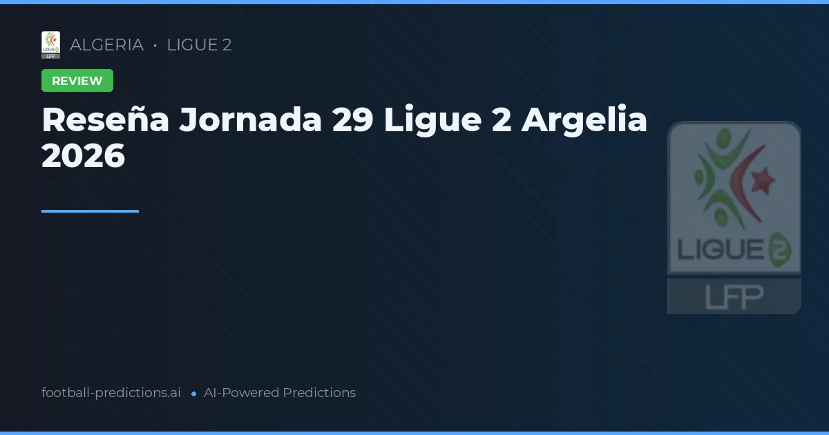 Reseña Jornada 29 Ligue 2 Argelia 2026