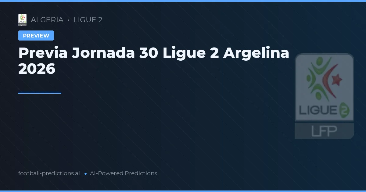 Previa Jornada 30 Ligue 2 Argelina 2026