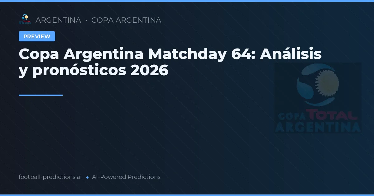 Copa Argentina Matchday 64: Análisis y pronósticos 2026