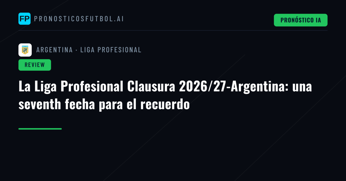La Liga Profesional Clausura 2026/27-Argentina: una seventh fecha para el recuerdo