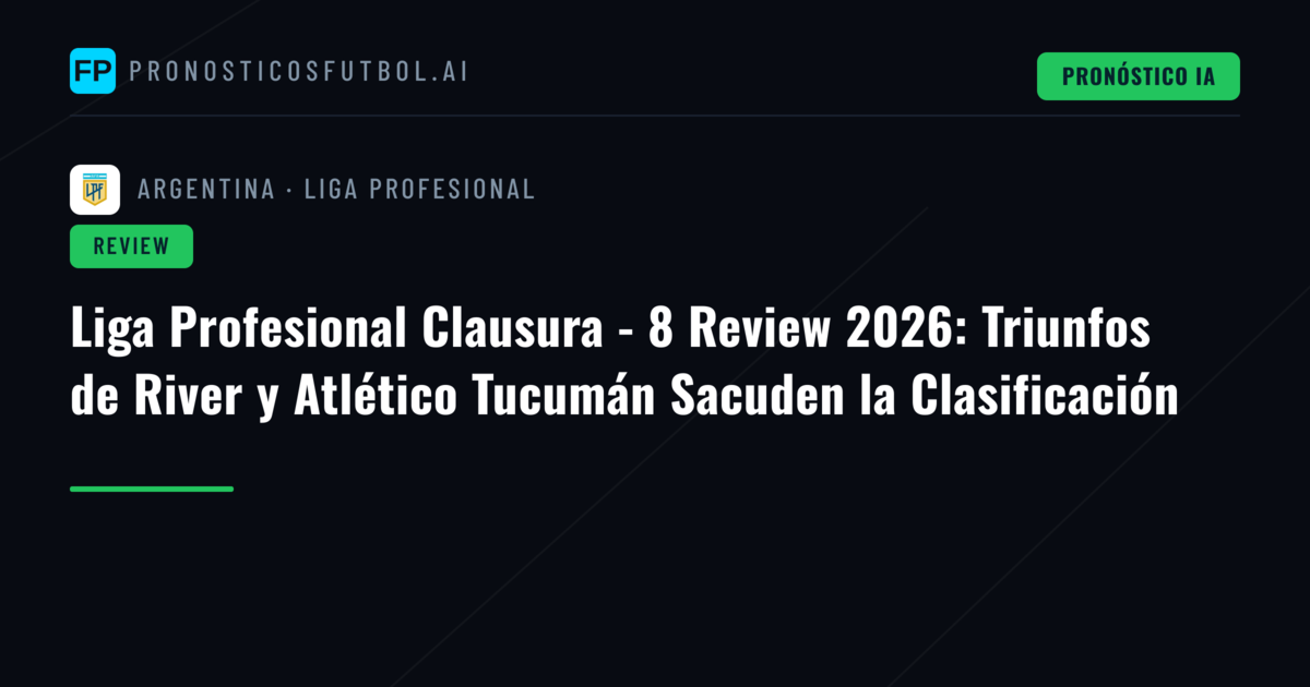 Liga Profesional Clausura - 8 Review 2026: Triunfos de River y Atlético Tucumán Sacuden la Clasificación
