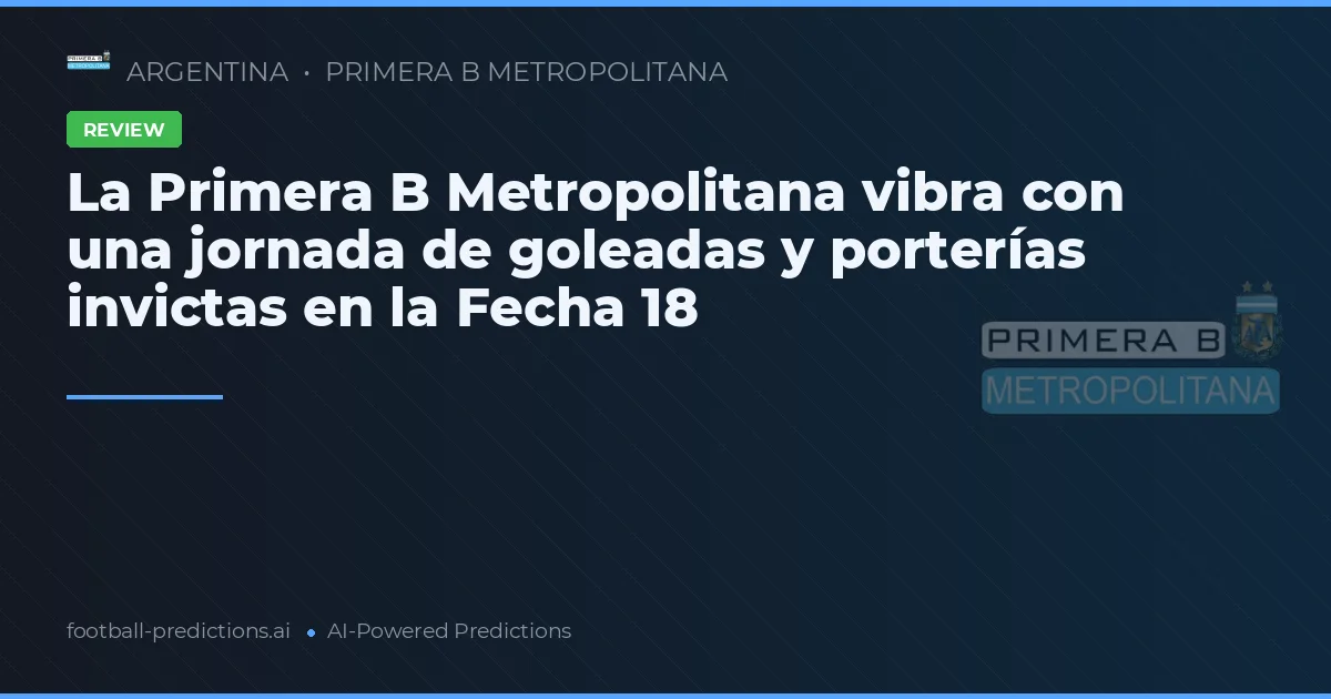 La Primera B Metropolitana vibra con una jornada de goleadas y porterías invictas en la Fecha 18