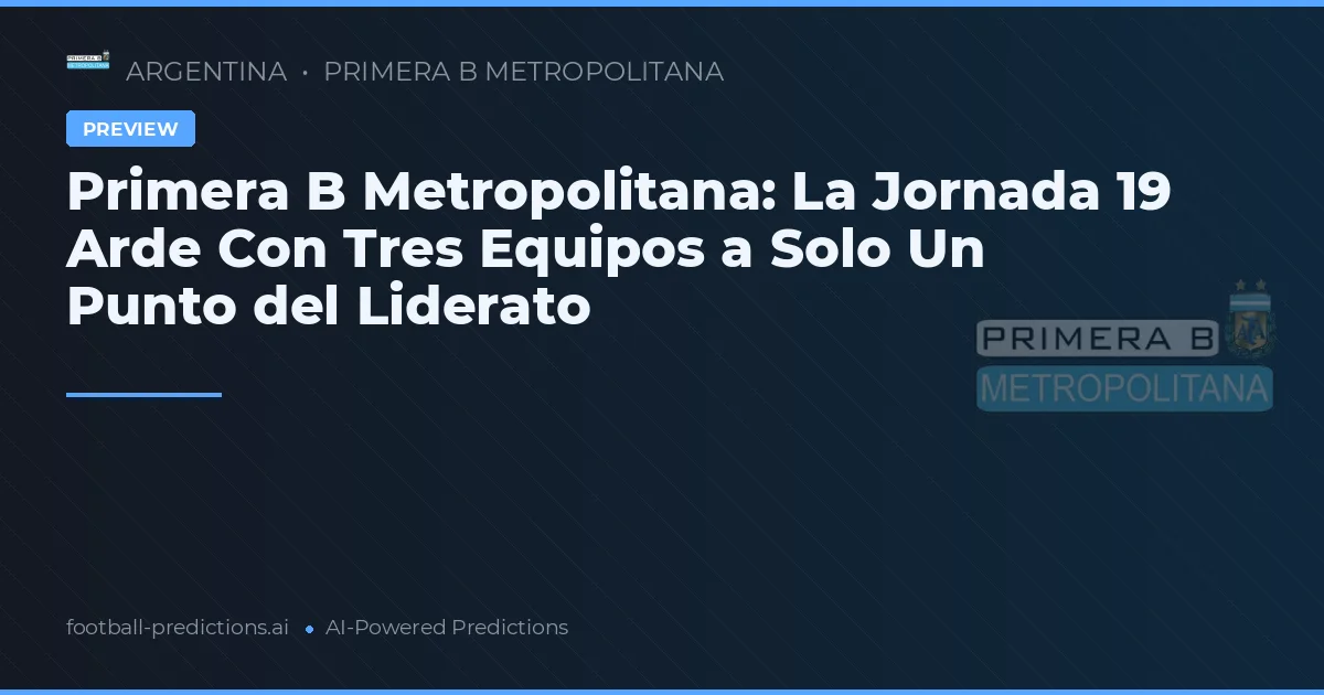 Primera B Metropolitana: La Jornada 19 Arde Con Tres Equipos a Solo Un Punto del Liderato
