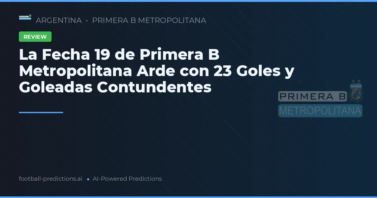 La Fecha 19 de Primera B Metropolitana Arde con 23 Goles y Goleadas Contundentes