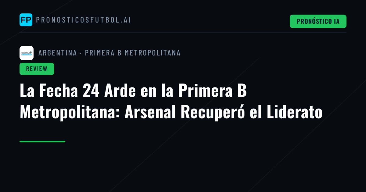 La Fecha 24 Arde en la Primera B Metropolitana: Arsenal Recuperó el Liderato