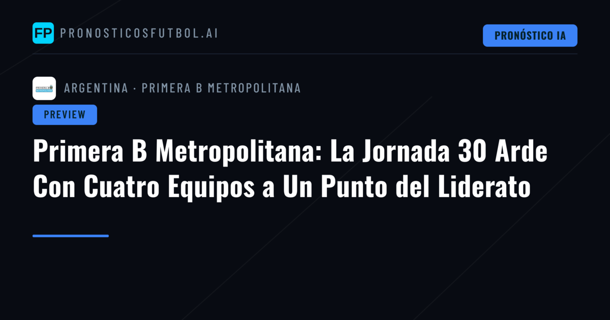 Primera B Metropolitana: La Jornada 30 Arde Con Cuatro Equipos a Un Punto del Liderato