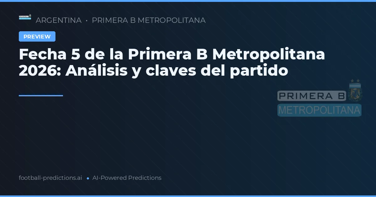 Fecha 5 de la Primera B Metropolitana 2026: Análisis y claves del partido