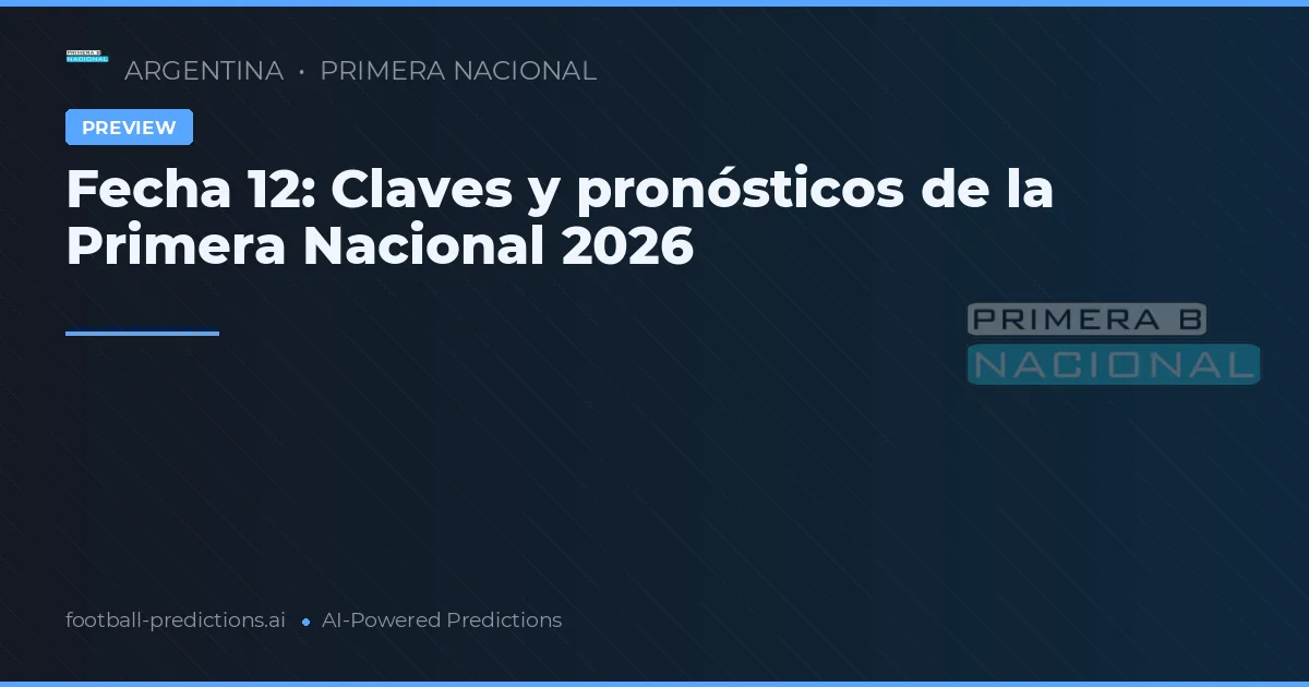 Fecha 12: Claves y pronósticos de la Primera Nacional 2026