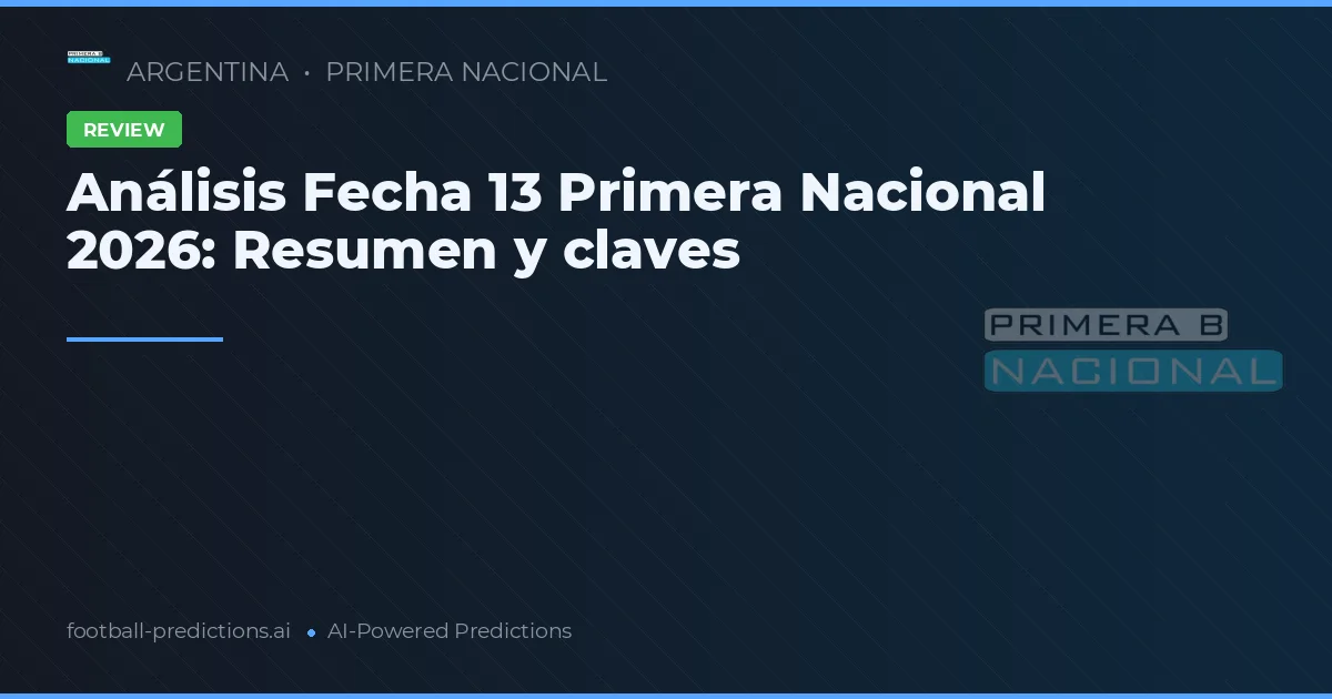 Análisis Fecha 13 Primera Nacional 2026: Resumen y claves