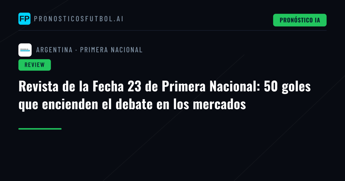 Revista de la Fecha 23 de Primera Nacional: 50 goles que encienden el debate en los mercados