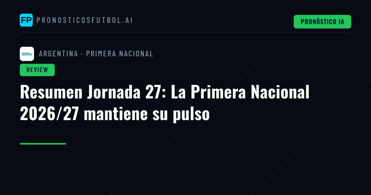 Resumen Jornada 27: La Primera Nacional 2026/27 mantiene su pulso