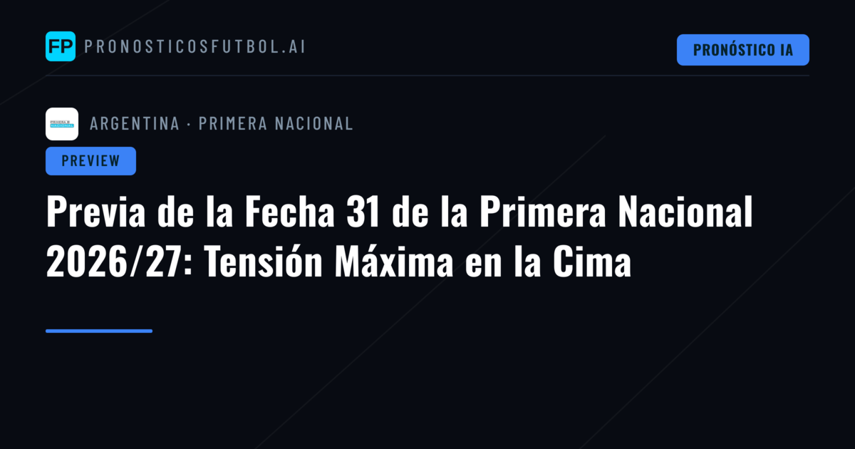 Previa de la Fecha 31 de la Primera Nacional 2026/27: Tensión Máxima en la Cima