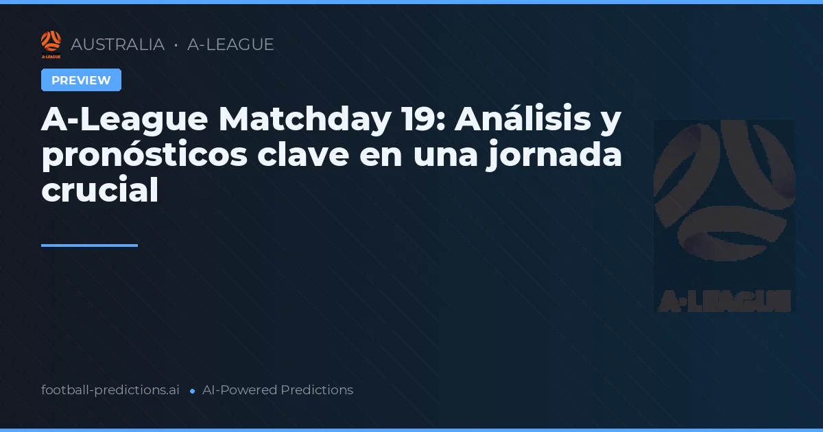 A-League Matchday 19: Análisis y pronósticos clave en una jornada crucial
