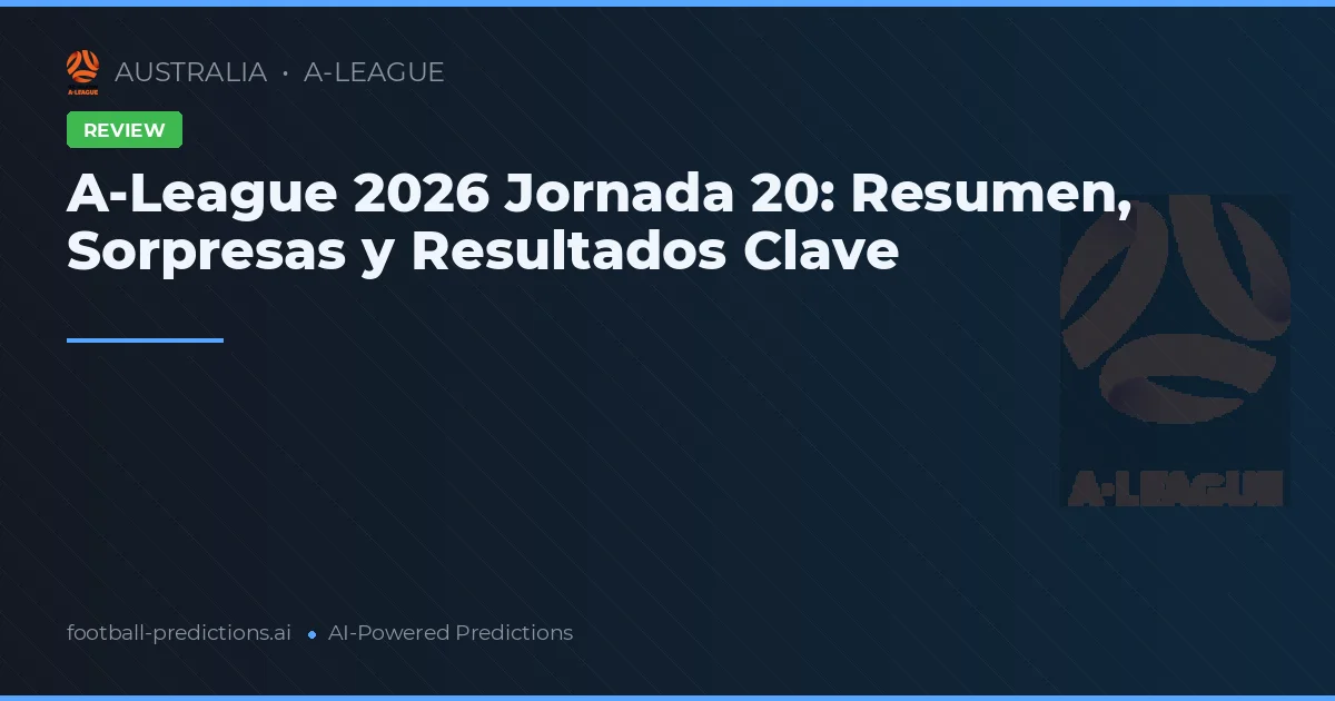 A-League 2026 Jornada 20: Resumen, Sorpresas y Resultados Clave
