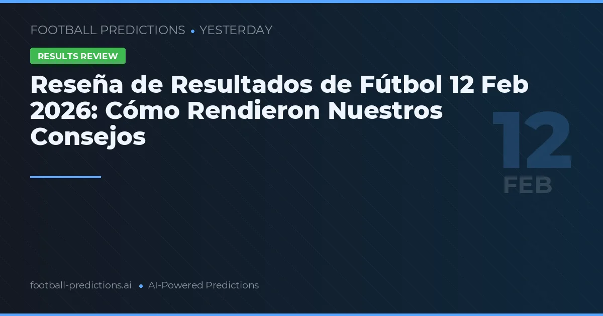 Reseña de Resultados de Fútbol 12 Feb 2026: Cómo Rendieron Nuestros Consejos