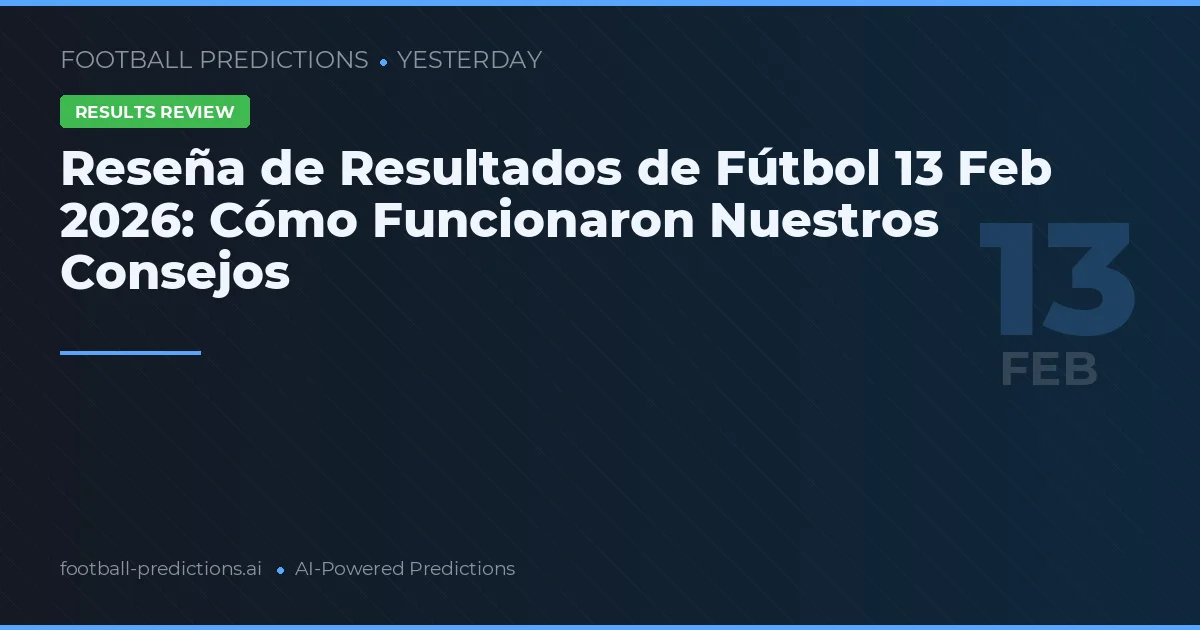 Reseña de Resultados de Fútbol 13 Feb 2026: Cómo Funcionaron Nuestros Consejos