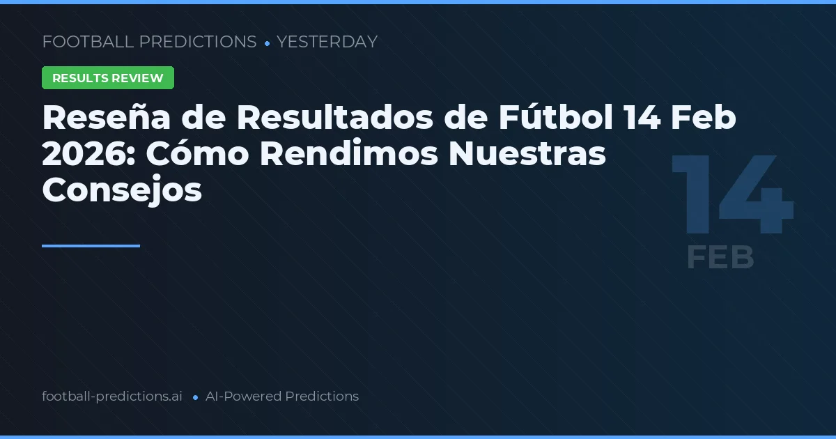 Reseña de Resultados de Fútbol 14 Feb 2026: Cómo Rendimos Nuestras Consejos