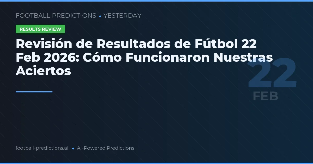 Revisión de Resultados de Fútbol 22 Feb 2026: Cómo Funcionaron Nuestras Aciertos