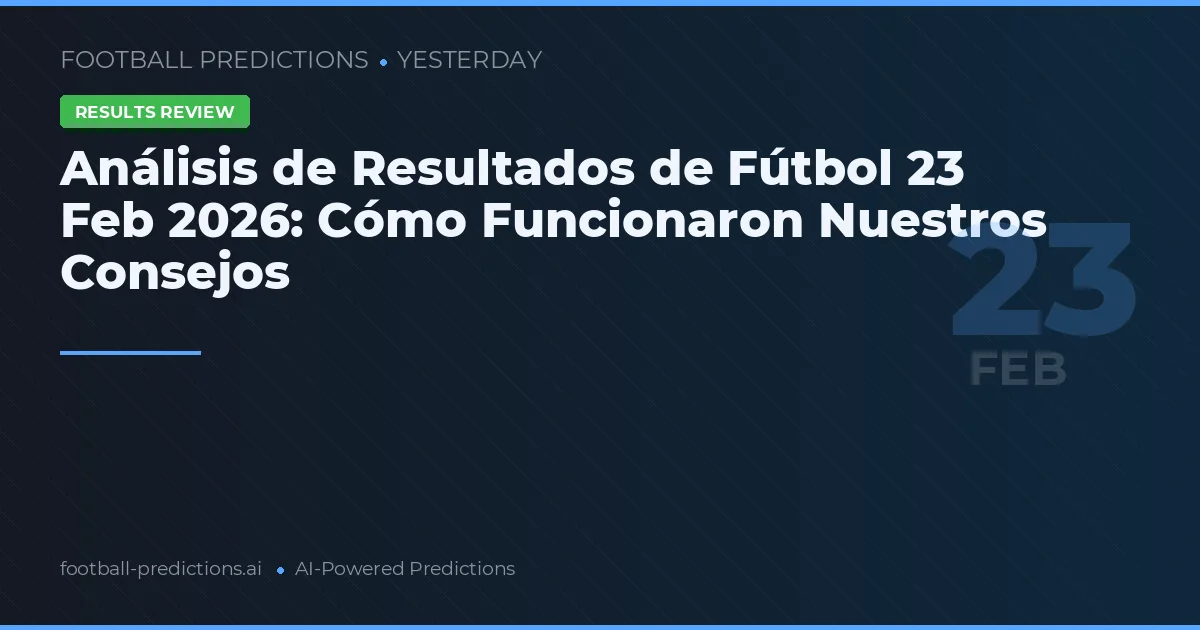 Análisis de Resultados de Fútbol 23 Feb 2026: Cómo Funcionaron Nuestros Consejos