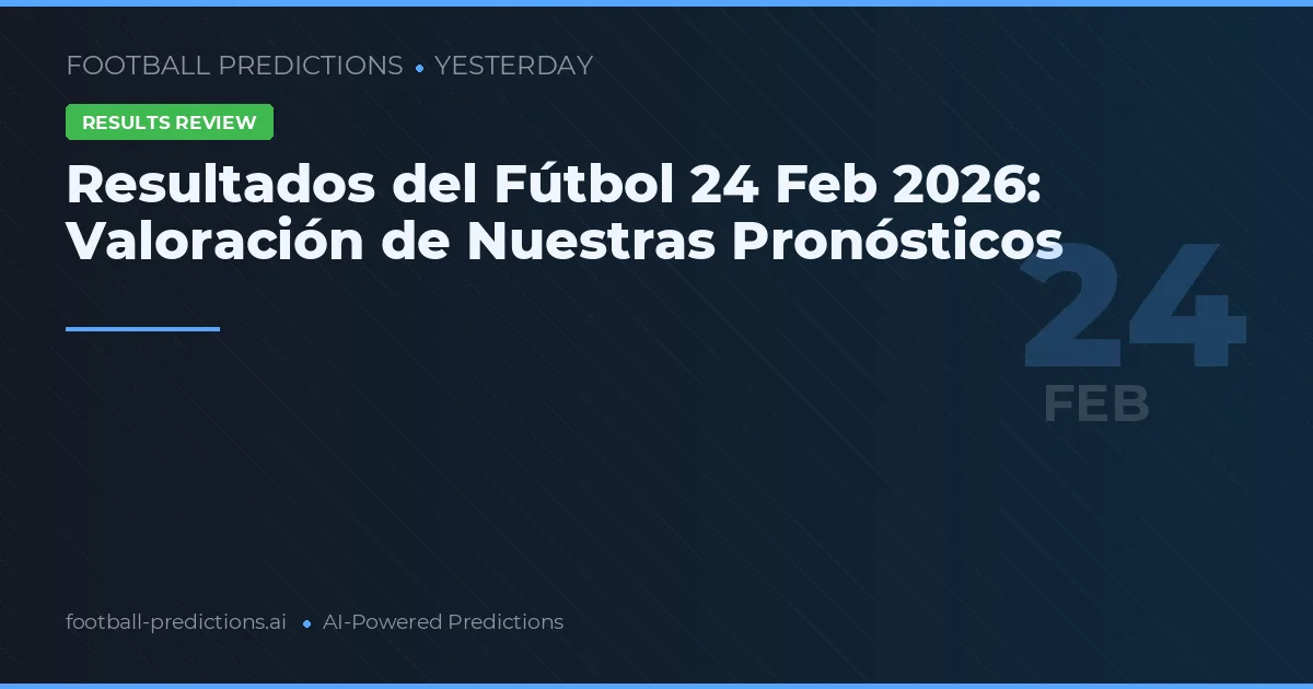 Resultados del Fútbol 24 Feb 2026: Valoración de Nuestras Pronósticos