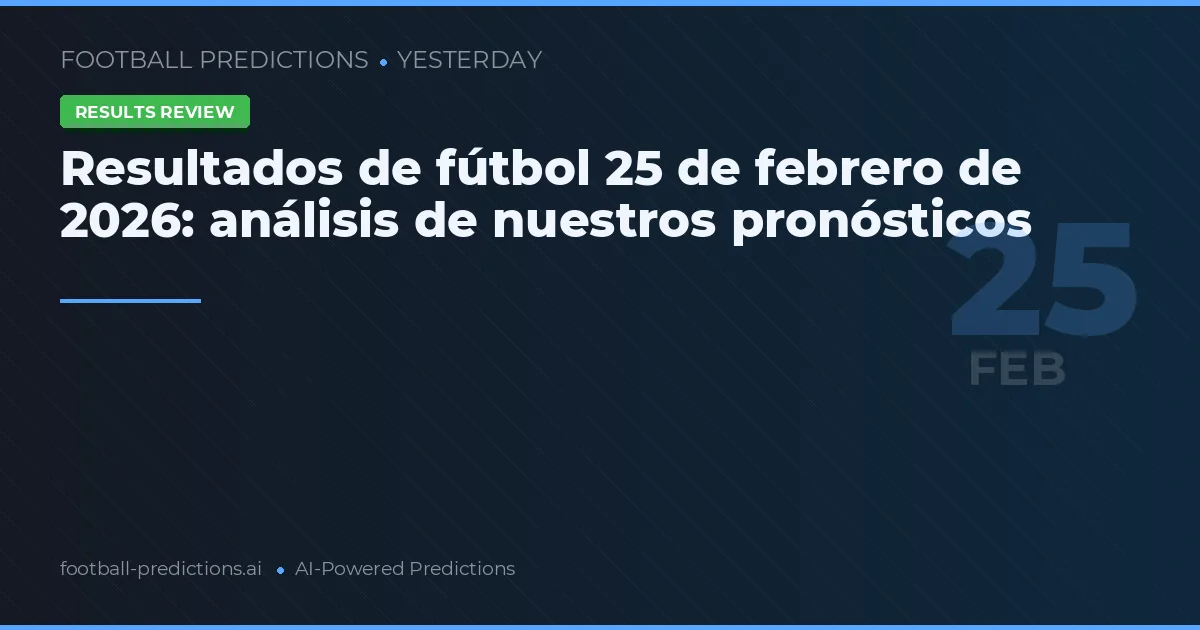 Resultados de fútbol 25 de febrero de 2026: análisis de nuestros pronósticos
