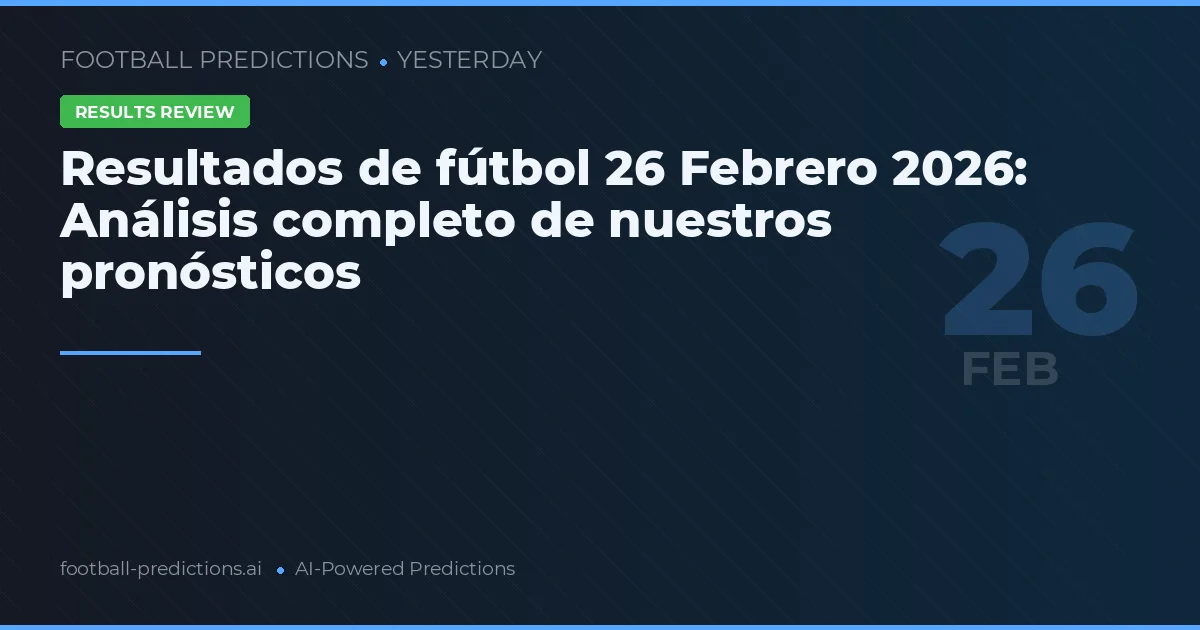 Resultados de fútbol 26 Febrero 2026: Análisis completo de nuestros pronósticos