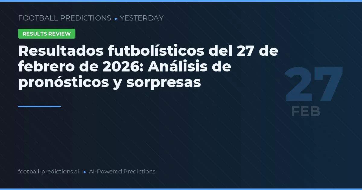 Resultados futbolísticos del 27 de febrero de 2026: Análisis de pronósticos y sorpresas