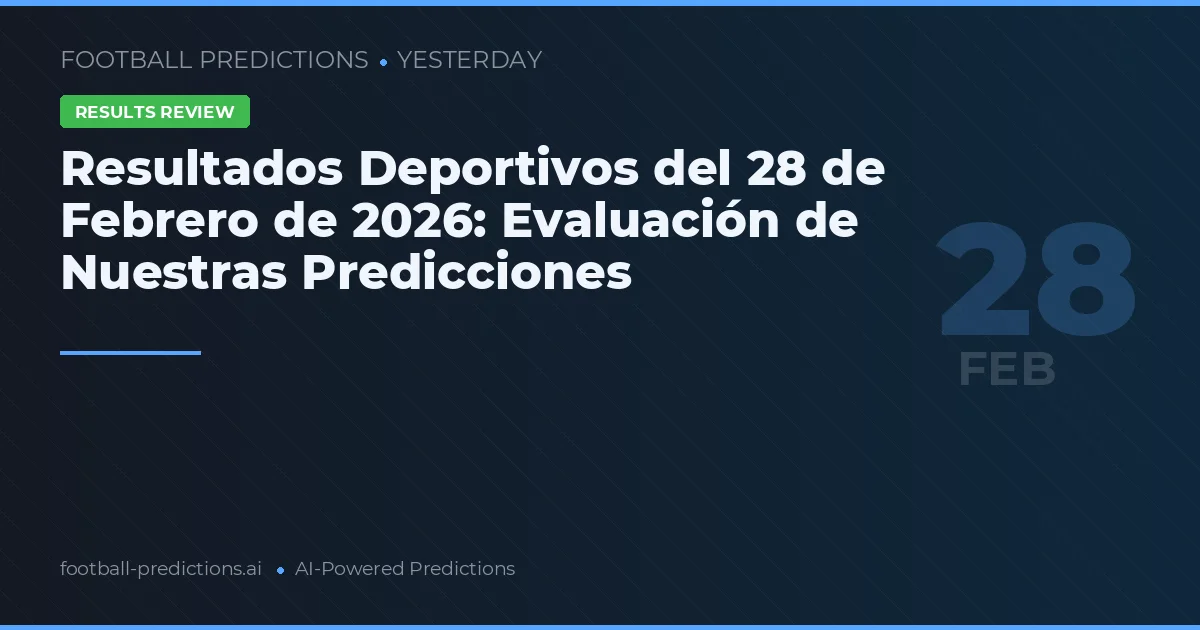 Resultados Deportivos del 28 de Febrero de 2026: Evaluación de Nuestras Predicciones