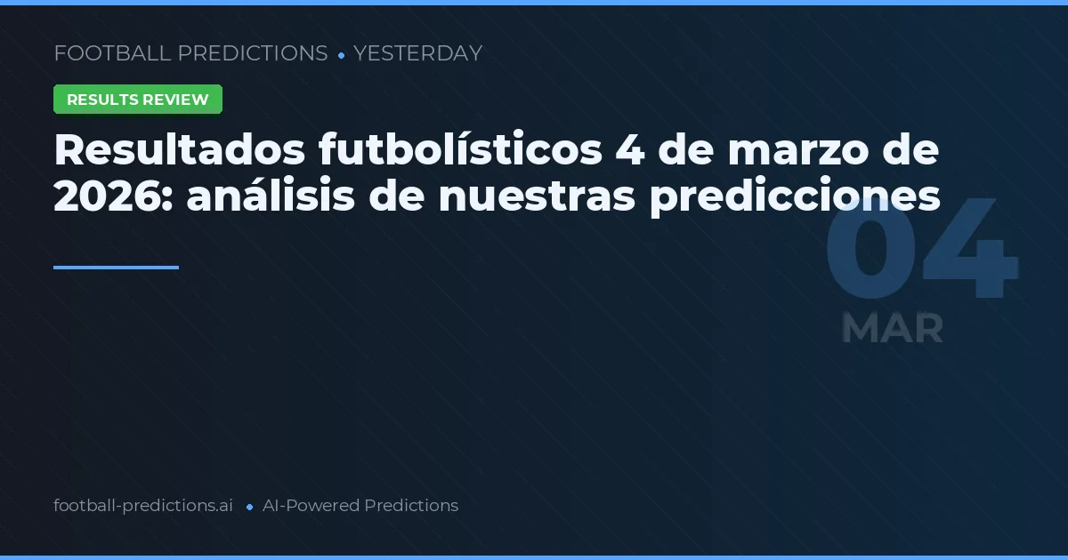Resultados futbolísticos 4 de marzo de 2026: análisis de nuestras predicciones