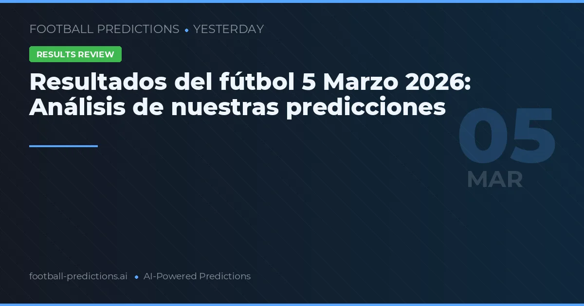 Resultados del fútbol 5 Marzo 2026: Análisis de nuestras predicciones