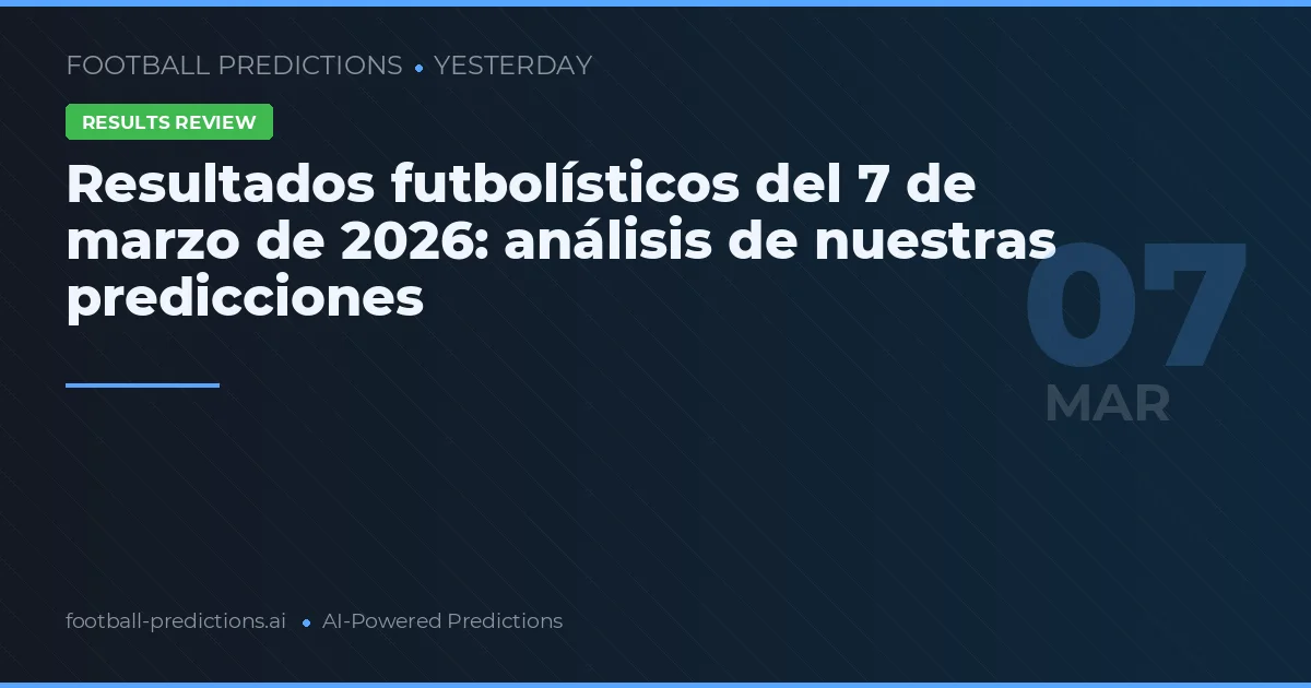 Resultados futbolísticos del 7 de marzo de 2026: análisis de nuestras predicciones