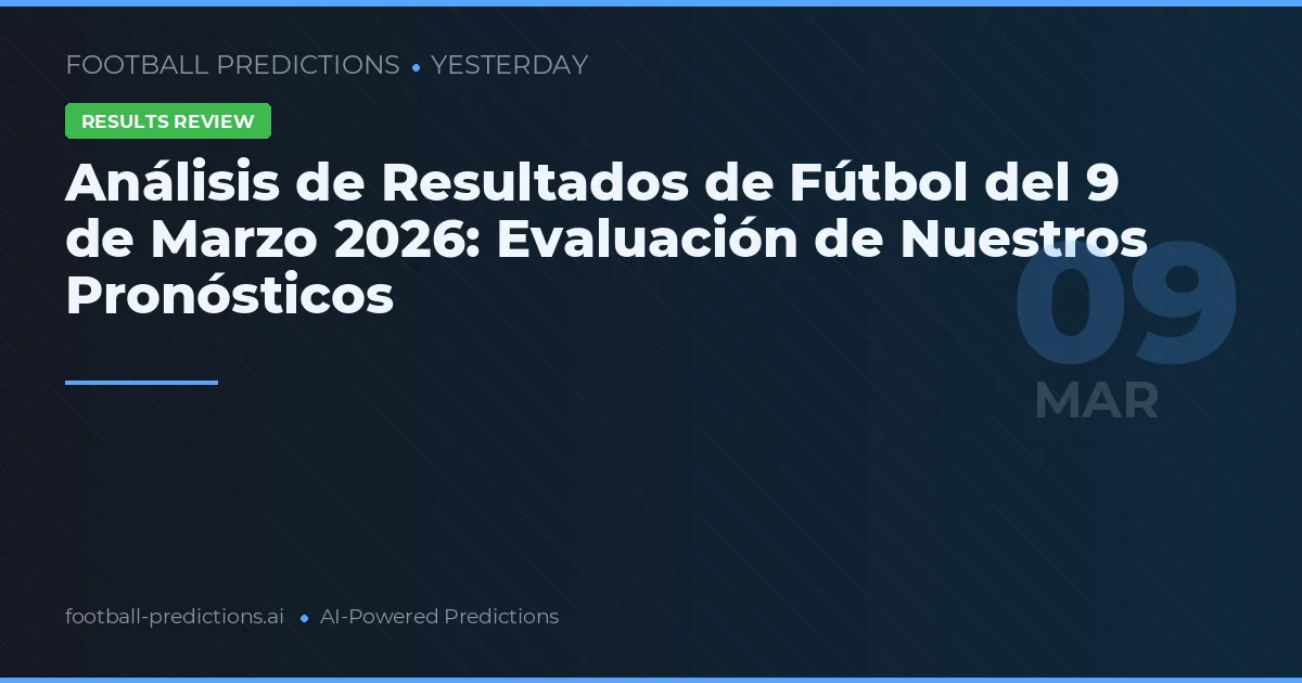 Análisis de Resultados de Fútbol del 9 de Marzo 2026: Evaluación de Nuestros Pronósticos