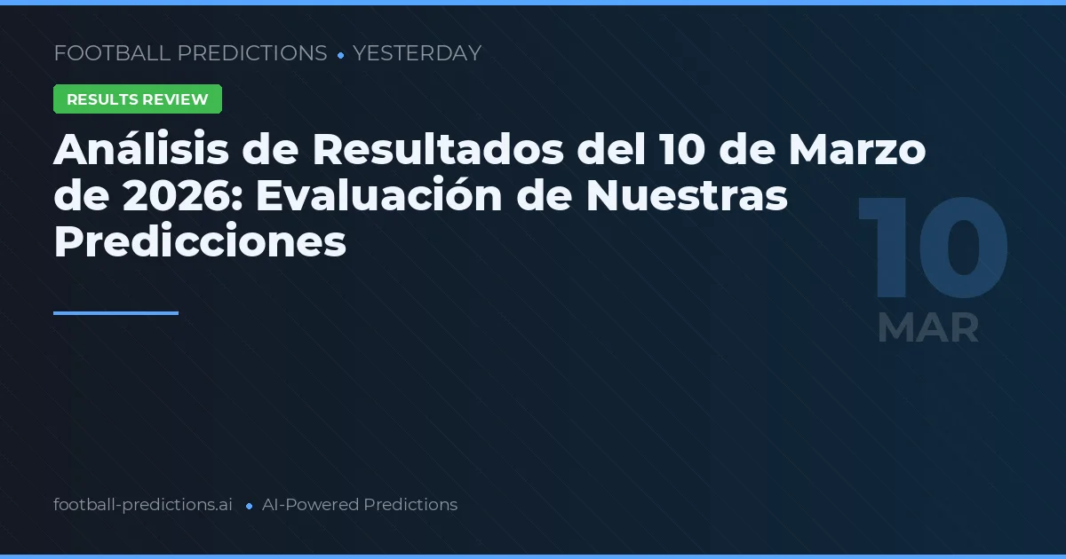 Análisis de Resultados del 10 de Marzo de 2026: Evaluación de Nuestras Predicciones