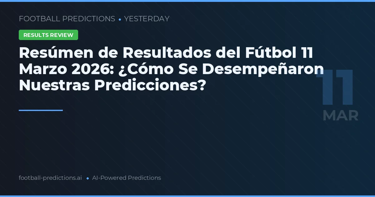 Resúmen de Resultados del Fútbol 11 Marzo 2026: ¿Cómo Se Desempeñaron Nuestras Predicciones?
