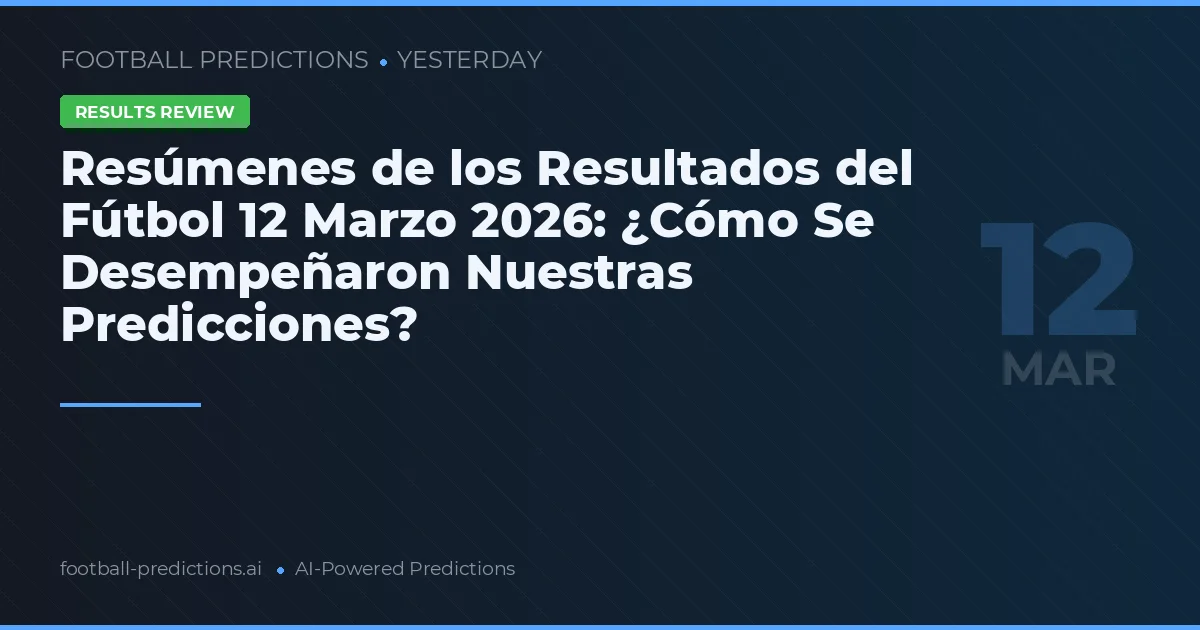 Resúmenes de los Resultados del Fútbol 12 Marzo 2026: ¿Cómo Se Desempeñaron Nuestras Predicciones?
