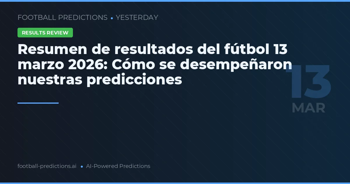 Resumen de resultados del fútbol 13 marzo 2026: Cómo se desempeñaron nuestras predicciones