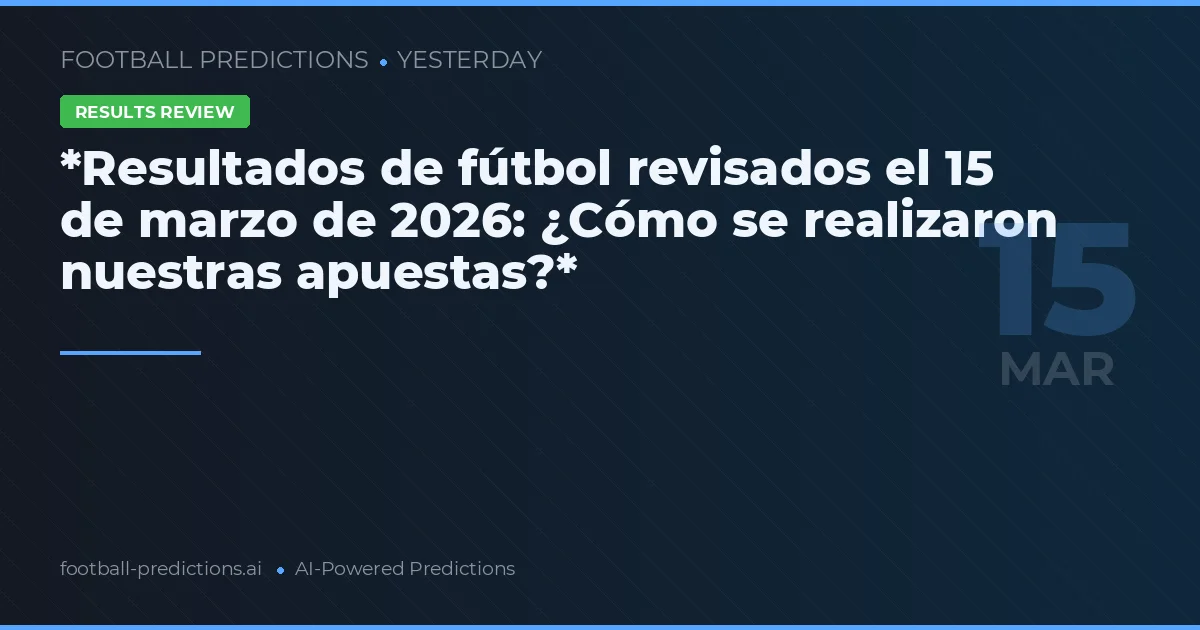 *Resultados de fútbol revisados el 15 de marzo de 2026: ¿Cómo se realizaron nuestras apuestas?*