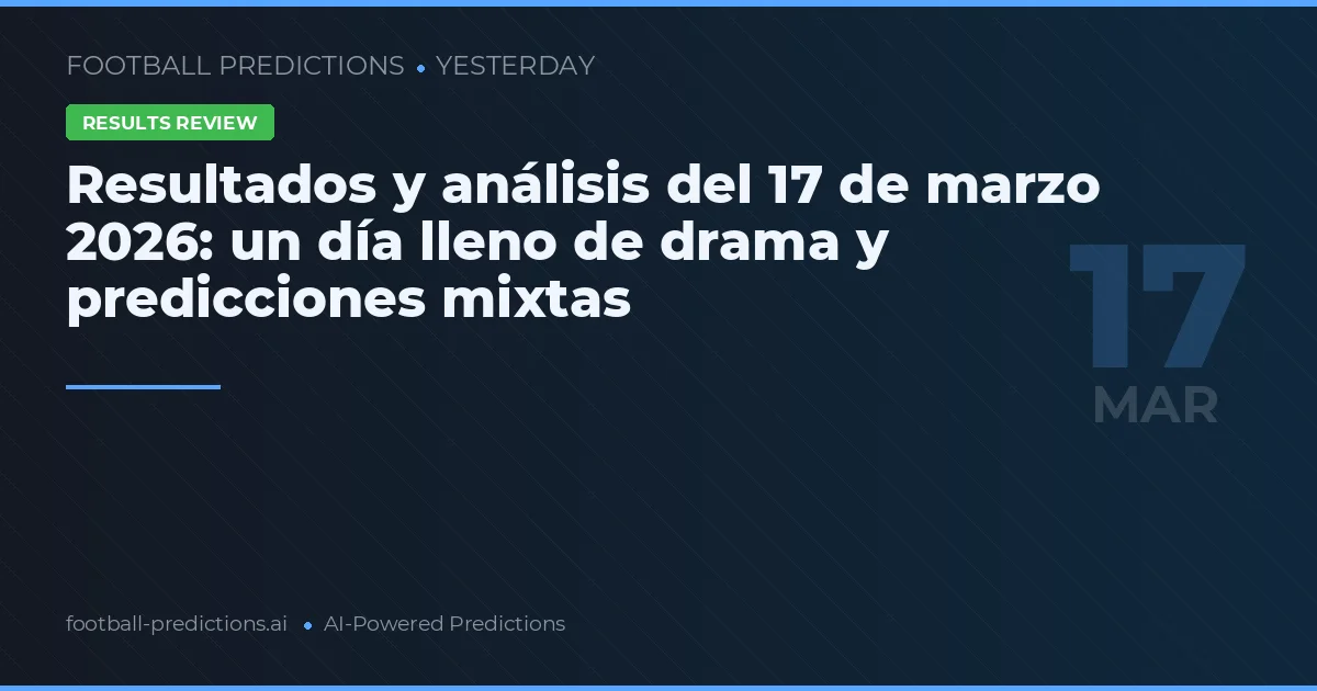Resultados y análisis del 17 de marzo 2026: un día lleno de drama y predicciones mixtas