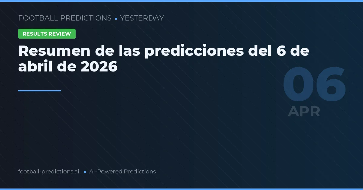 Resumen de las predicciones del 6 de abril de 2026