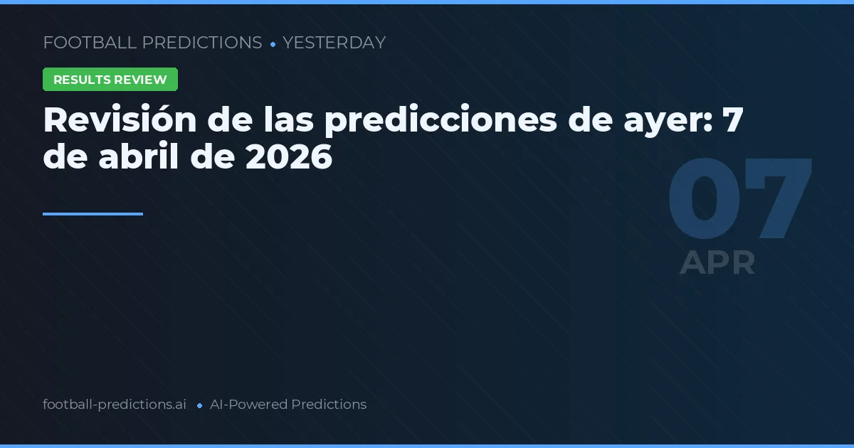 Revisión de las predicciones de ayer: 7 de abril de 2026